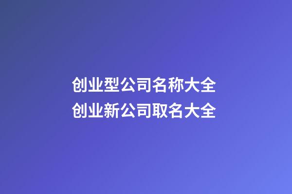 创业型公司名称大全 创业新公司取名大全-第1张-公司起名-玄机派